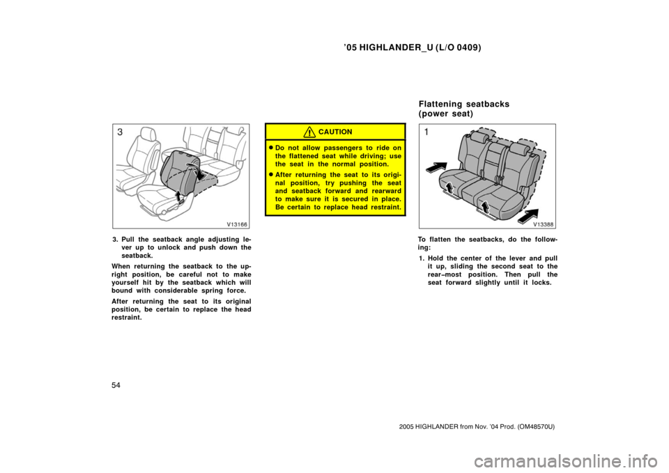 TOYOTA HIGHLANDER 2005 XU20 / 1.G Repair Manual ’05 HIGHLANDER_U (L/O 0409)
54
2005 HIGHLANDER from Nov. ’04 Prod. (OM48570U)
3. Pull the seatback angle adjusting le-
ver up to unlock and push down the
seatback.
When returning the seatback to t