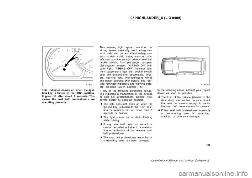 TOYOTA HIGHLANDER 2005 XU20 / 1.G Manual PDF ’05 HIGHLANDER_U (L/O 0409)
69
2005 HIGHLANDER from Nov. ’04 Prod. (OM48570U)
This indicator comes on when the igni-
tion key is turned to the “ON” position.
It goes off after about 6 seconds.
