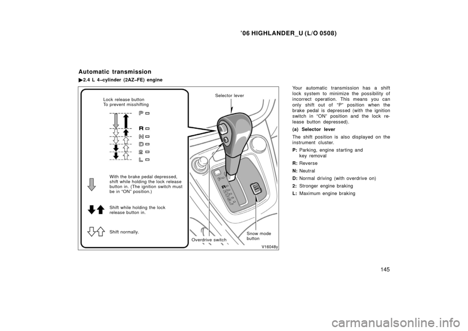 TOYOTA HIGHLANDER 2006 XU20 / 1.G Owners Manual ’06 HIGHLANDER_U (L/O 0508)
145
Your automatic transmission has a shift
lock system to minimize the possibility of
incorrect operation. This means you can
only shift out of  “P” position when th