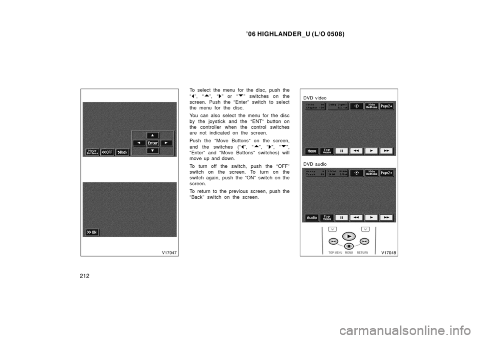 TOYOTA HIGHLANDER 2006 XU20 / 1.G Owners Manual ’06 HIGHLANDER_U (L/O 0508)
212
To select the menu for the disc, push the
“
”, “”, “” or  “” switches on the
screen. Push the “Enter” switch to select
the menu for the disc.
You 