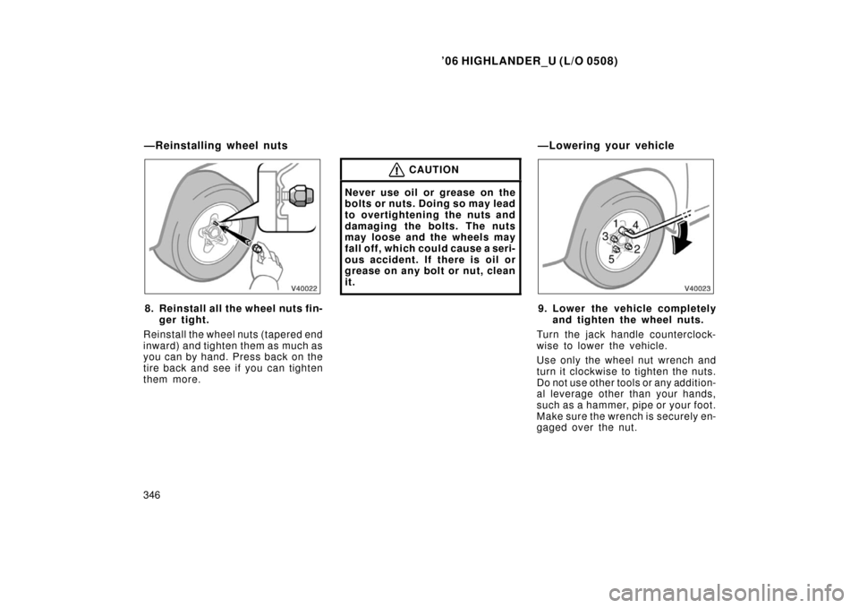 TOYOTA HIGHLANDER 2006 XU20 / 1.G Owners Manual ’06 HIGHLANDER_U (L/O 0508)
346
8. Reinstall all the wheel nuts fin-
ger tight.
Reinstall the wheel nuts (tapered end
inward) and tighten them as much as
you can by hand. Press back on the
tire back