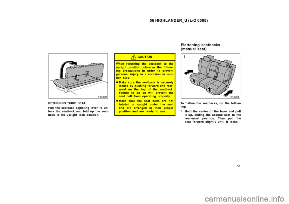 TOYOTA HIGHLANDER 2006 XU20 / 1.G Repair Manual ’06 HIGHLANDER_U (L/O 0508)
51
RETURNING THIRD SEAT
Pull the seatback adjusting lever to un-
lock the seatback and fold up  the seat-
back to its upright lock position.
CAUTION
When returning the se