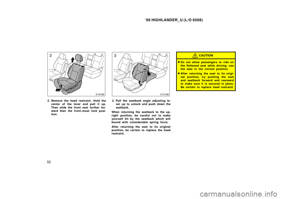 TOYOTA HIGHLANDER 2006 XU20 / 1.G Repair Manual ’06 HIGHLANDER_U (L/O 0508)
52
2. Remove the head restraint. Hold the
center of the lever and pull it up.
Then slide the front seat  further for-
ward than the front�most lock posi-
tion.3. Pull the