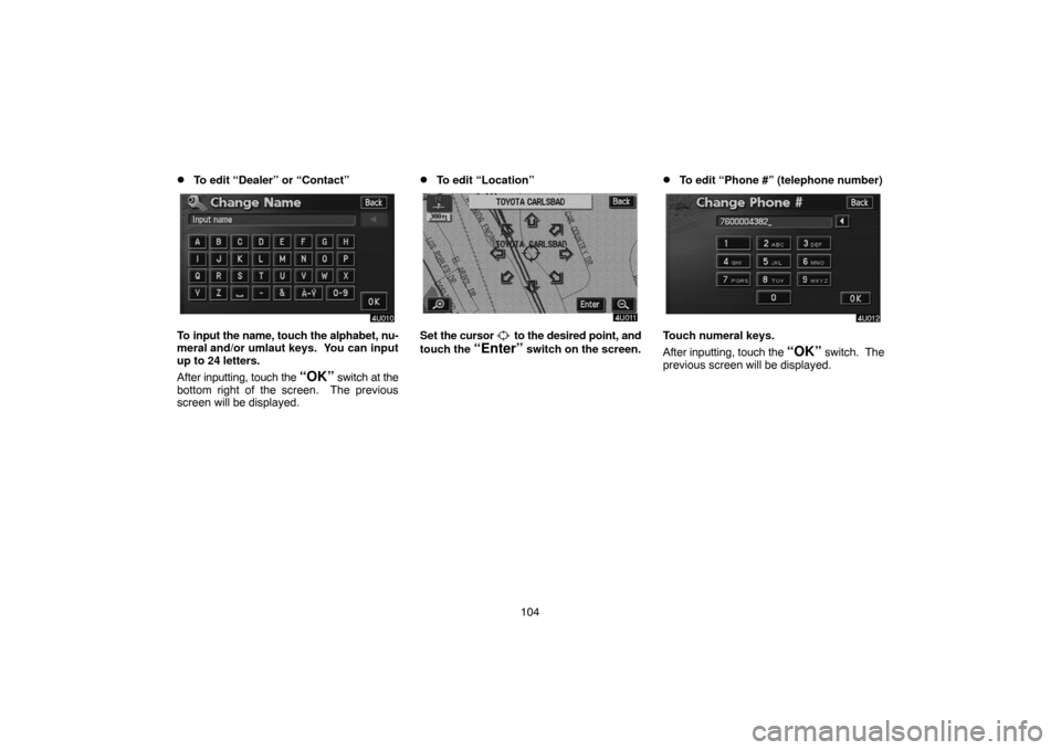 TOYOTA HIGHLANDER 2007 XU40 / 2.G Navigation Manual 104
To edit “Dealer” or “Contact”
To input the name, touch the alphabet, nu-
meral and/or umlaut keys.  You can input
up to 24 letters.
After inputting, touch the 
“OK” switch at the
bott