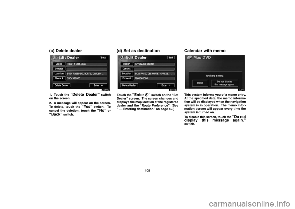 TOYOTA HIGHLANDER 2007 XU40 / 2.G Navigation Manual 105
(c) Delete dealer
1. Touch the “Delete Dealer” switch
on the screen.
2. A message will appear on the screen.
To delete, touch the 
“Yes” switch.  To
cancel the deletion, touch the 
“No