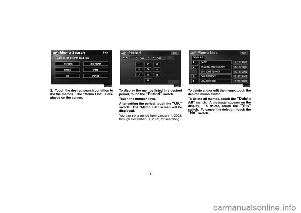 TOYOTA HIGHLANDER 2007 XU40 / 2.G Navigation Manual 111
2. Touch the desired search condition to
list the memos.  The “Memo List” is dis-
played on the screen.To display the memos listed in a desired
period, touch the 
“Period” switch.
Touch th