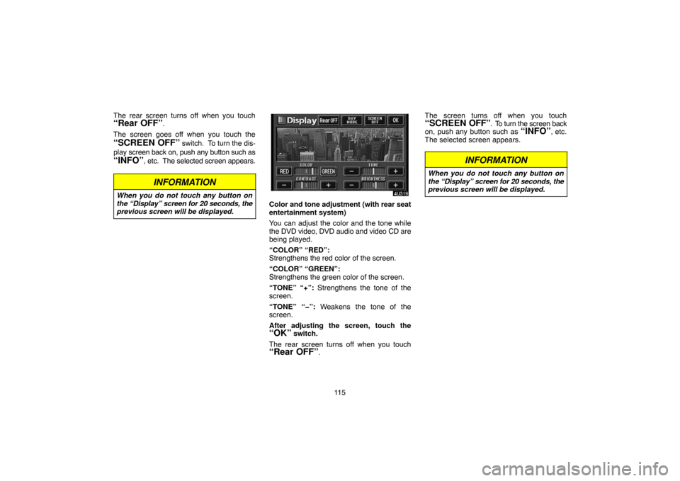 TOYOTA HIGHLANDER 2007 XU40 / 2.G Navigation Manual 11 5 The rear screen turns off when you touch
“Rear OFF”.
The screen goes off when you touch the
“SCREEN OFF” switch.  To turn the dis-
play screen back on, push any button such as
“INFO”,