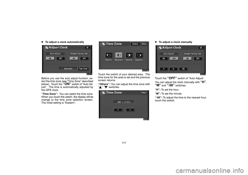 TOYOTA HIGHLANDER 2007 XU40 / 2.G Navigation Manual 11 7
To adjust a clock automatically
Before you use the auto adjust function, se-
lect the time zone (see “Time Zone” described
below).  Touch the 
“ON” switch of “Auto Ad-
just”.  The ti