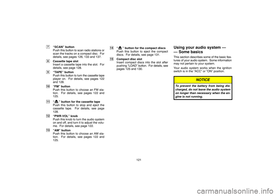 TOYOTA HIGHLANDER 2007 XU40 / 2.G Navigation Manual 121
7“SCAN” button
Push this button to scan radio stations or
scan the tracks on a compact disc.  For
details, see pages 126, 133 and 137.
8Cassette tape slot
Insert a cassette tape into the slot.