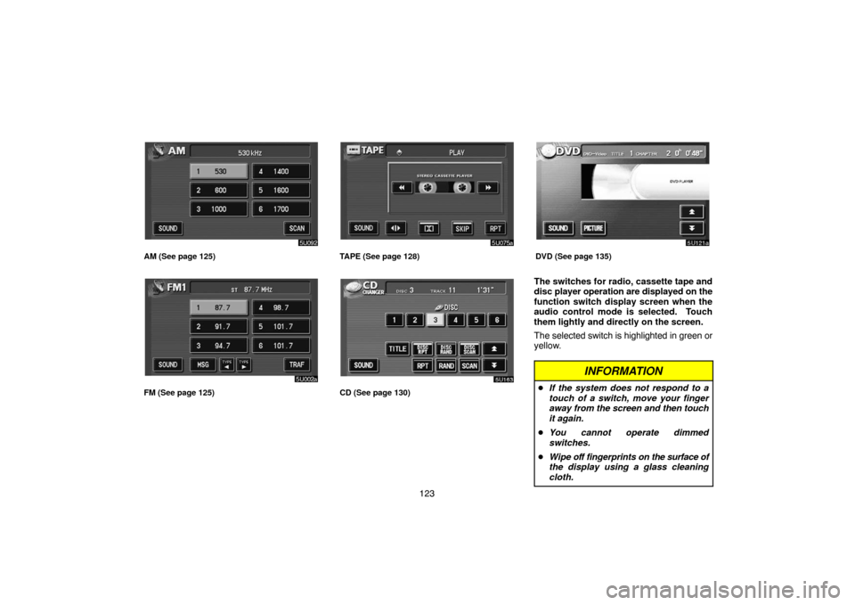 TOYOTA HIGHLANDER 2007 XU40 / 2.G Navigation Manual 123
AM (See page 125)
FM (See page 125)
TAPE (See page 128)
CD (See page 130)
DVD (See page 135)
The switches for radio, cassette tape and
disc player operation are displayed on the
function switch di