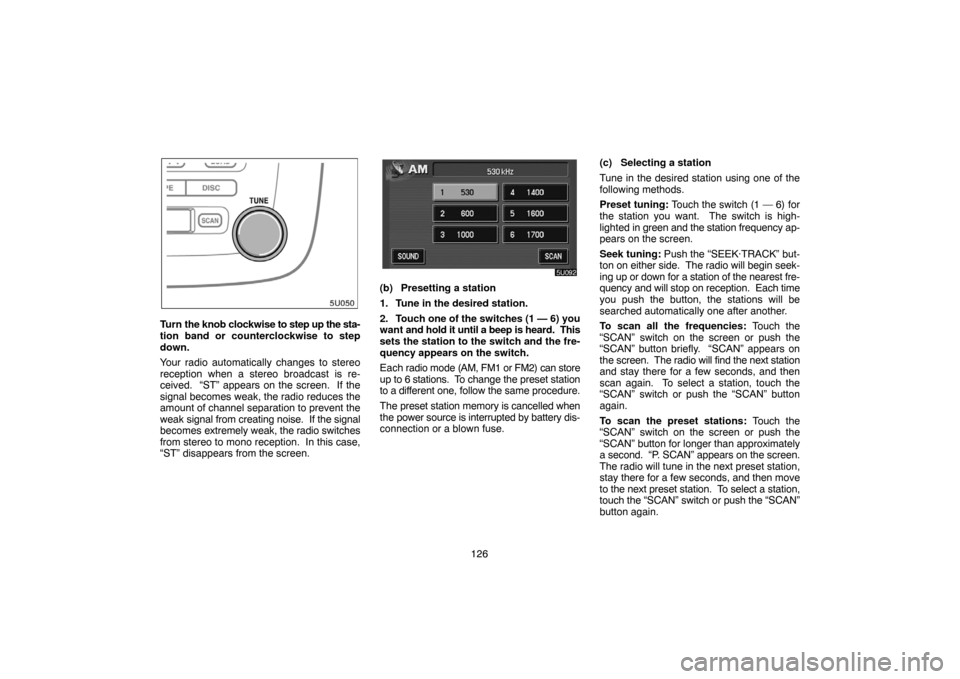 TOYOTA HIGHLANDER 2007 XU40 / 2.G Navigation Manual 126
Turn the knob clockwise to step up the sta-
tion band or counterclockwise to step
down.
Your radio automatically changes to stereo
reception when a stereo broadcast is re-
ceived.  “ST” appear