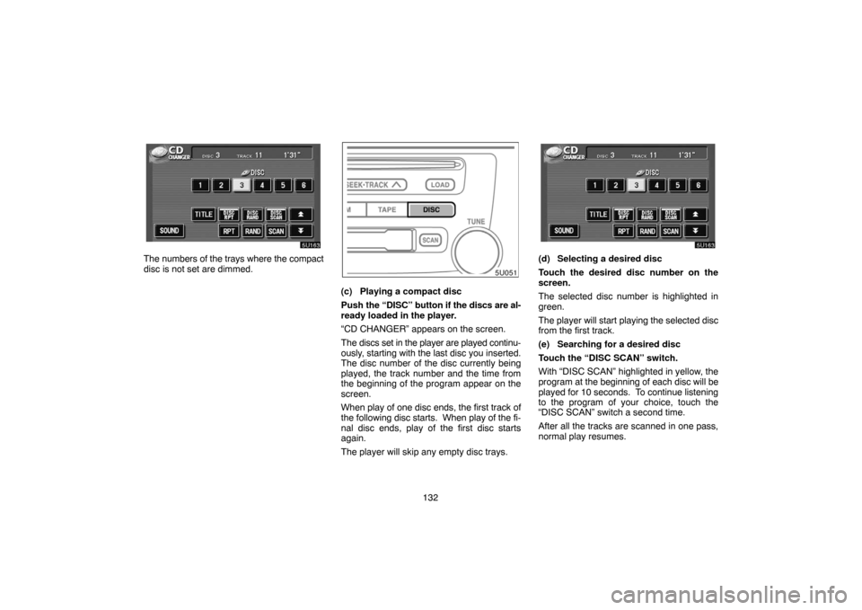 TOYOTA HIGHLANDER 2007 XU40 / 2.G Navigation Manual 132
The numbers of the trays where the compact
disc is not set are dimmed.
(c) Playing a compact disc
Push the “DISC” button if the discs are al-
ready loaded in the player.
“CD CHANGER” appea