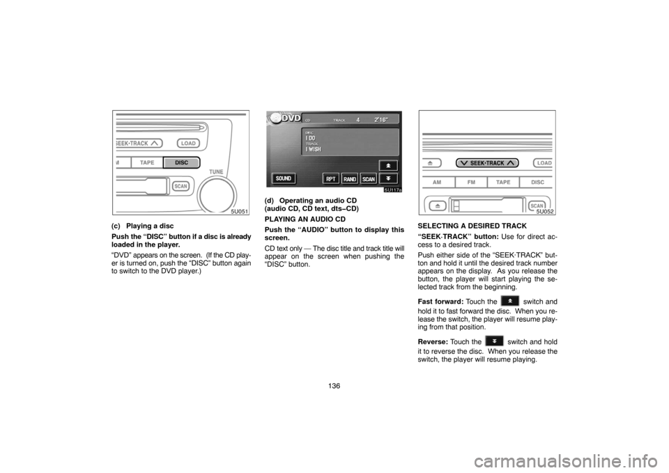 TOYOTA HIGHLANDER 2007 XU40 / 2.G Navigation Manual 136
(c) Playing a disc
Push the “DISC” button if a disc is already
loaded in the player.
“DVD” appears on the screen.  (If the CD play-
er is turned on, push the “DISC” button again
to swi