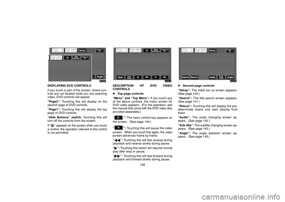 TOYOTA HIGHLANDER 2007 XU40 / 2.G Navigation Manual 139
DISPLAYING DVD CONTROLS
If you touch a part of the screen, where con-
trols are not located while you are watching
video, DVD controls will appear.
“Page2”: Touching this will display on the
s