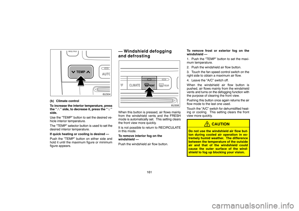 TOYOTA HIGHLANDER 2007 XU40 / 2.G Navigation Manual 161
(b) Climate control
To increase the interior temperature, press
the “” side, to decrease it, press the “”
side.
Use the “TEMP” button to set the desired ve-
hicle interior temperatur