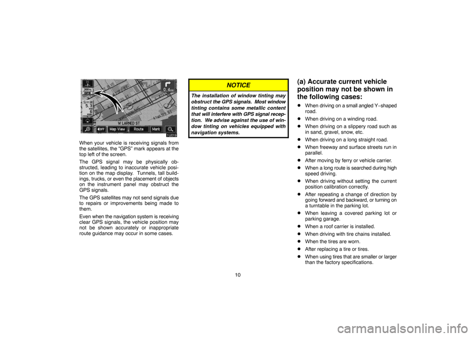 TOYOTA HIGHLANDER 2007 XU40 / 2.G Navigation Manual 10
When your vehicle is receiving signals from
the satellites, the “GPS” mark appears at the
top left of the screen.
The GPS signal may be physically ob-
structed, leading to inaccurate vehicle po