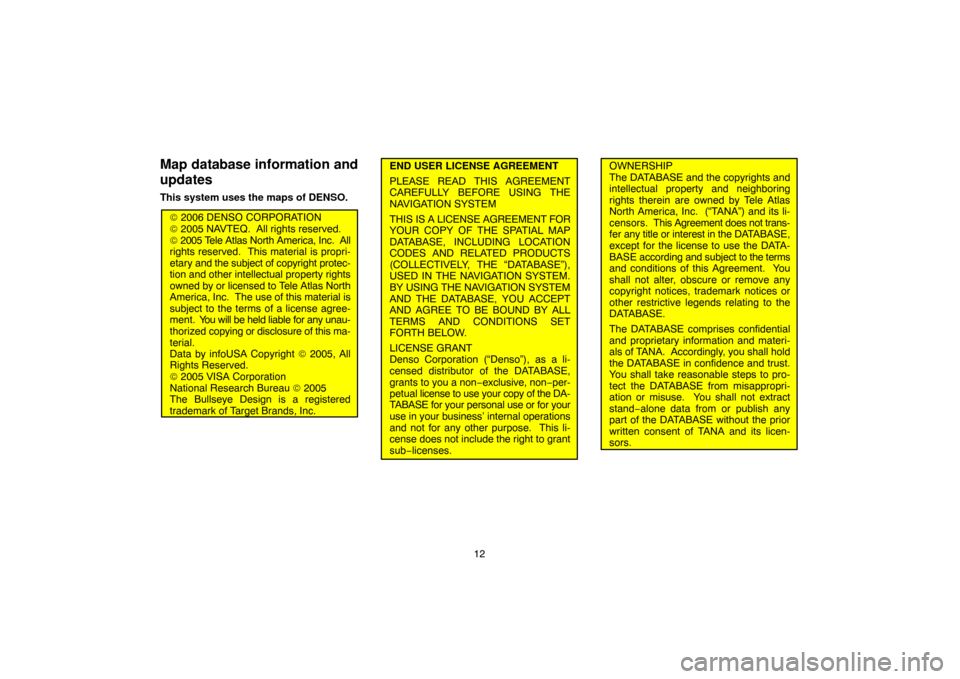 TOYOTA HIGHLANDER 2007 XU40 / 2.G Navigation Manual 12
Map database information and
updates
This system uses the maps of DENSO.
© 2006 DENSO CORPORATION
© 2005 NAVTEQ.  All rights reserved.
© 2005 Tele Atlas North America, Inc.  All
rights reserved.