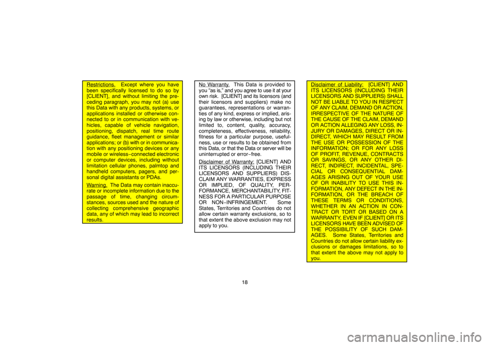 TOYOTA HIGHLANDER 2007 XU40 / 2.G Navigation Manual 18
Restrictions.  Except where you have
been specifically licensed to do so by
[CLIENT], and without limiting the pre-
ceding paragraph, you may not (a) use
this Data with any products, systems, or
ap