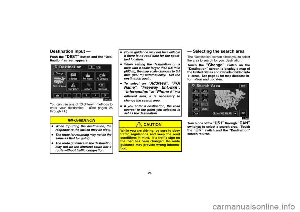 TOYOTA HIGHLANDER 2007 XU40 / 2.G Navigation Manual 24
Destination input —
Push the “DEST” button and the “Des-
tination” screen appears.
You can use one of 13 different methods to
enter your destination.  (See pages 26
through 41.)
INFORMATI