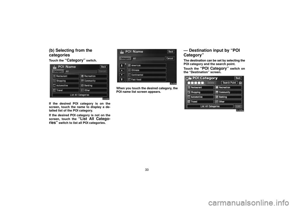 TOYOTA HIGHLANDER 2007 XU40 / 2.G Navigation Manual 33
(b) Selecting from the
categories
Touch the “Category” switch.
If the desired POI category is on the
screen, touch the name to display a de-
tailed list of the POI category.
If the desired POI 