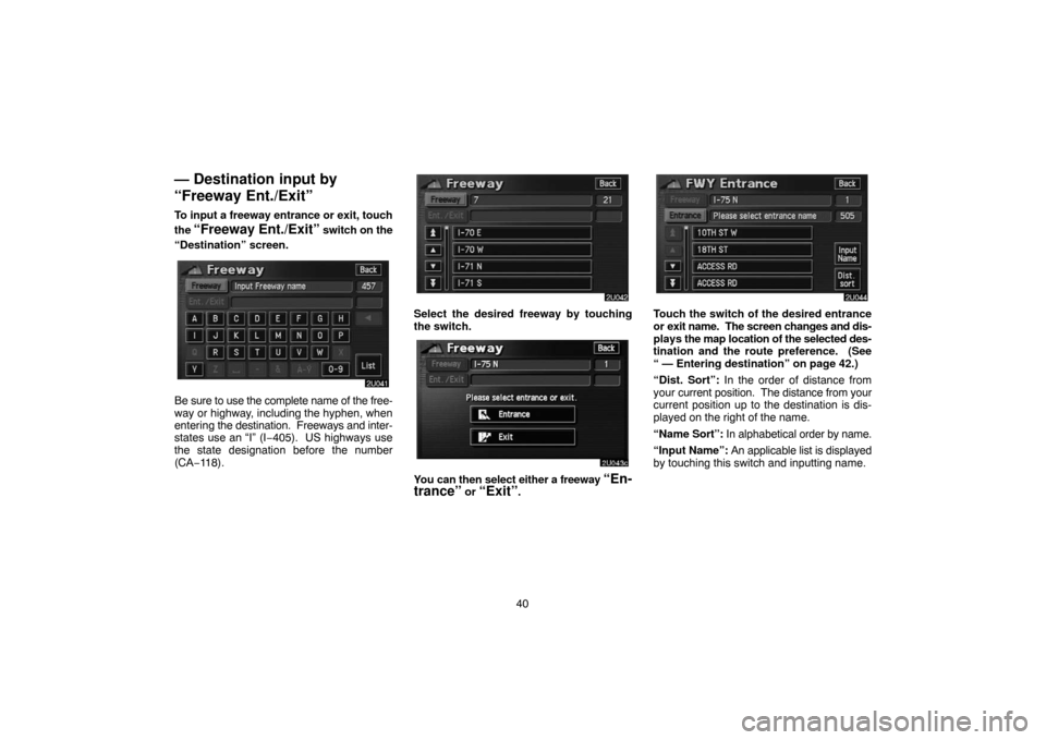 TOYOTA HIGHLANDER 2007 XU40 / 2.G Navigation Manual 40
— Destination input by
“Freeway Ent./Exit”
To input a freeway entrance or exit, touch
the
“Freeway Ent./Exit” switch on the
“Destination” screen.
Be sure to use the complete name of TOYOTA HIGHLANDER 2007 XU40 / 2.G Navigation Manual 40
— Destination input by
“Freeway Ent./Exit”
To input a freeway entrance or exit, touch
the
“Freeway Ent./Exit” switch on the
“Destination” screen.
Be sure to use the complete name of