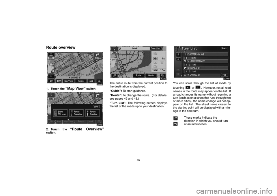 TOYOTA HIGHLANDER 2007 XU40 / 2.G Navigation Manual 55
Route overview
1. Touch the “Map View” switch.
2. Touch the “Route Overview”switch.
The entire route from the current position to
the destination is displayed.
“Guide”: To start guidanc