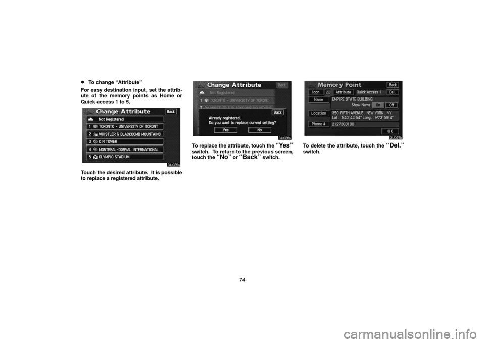 TOYOTA HIGHLANDER 2007 XU40 / 2.G Navigation Manual 74
To change “Attribute”
For easy destination input, set the attrib-
ute of the memory points as Home or
Quick access 1 to 5.
Touch the desired attribute.  It is possible
to replace a registered 