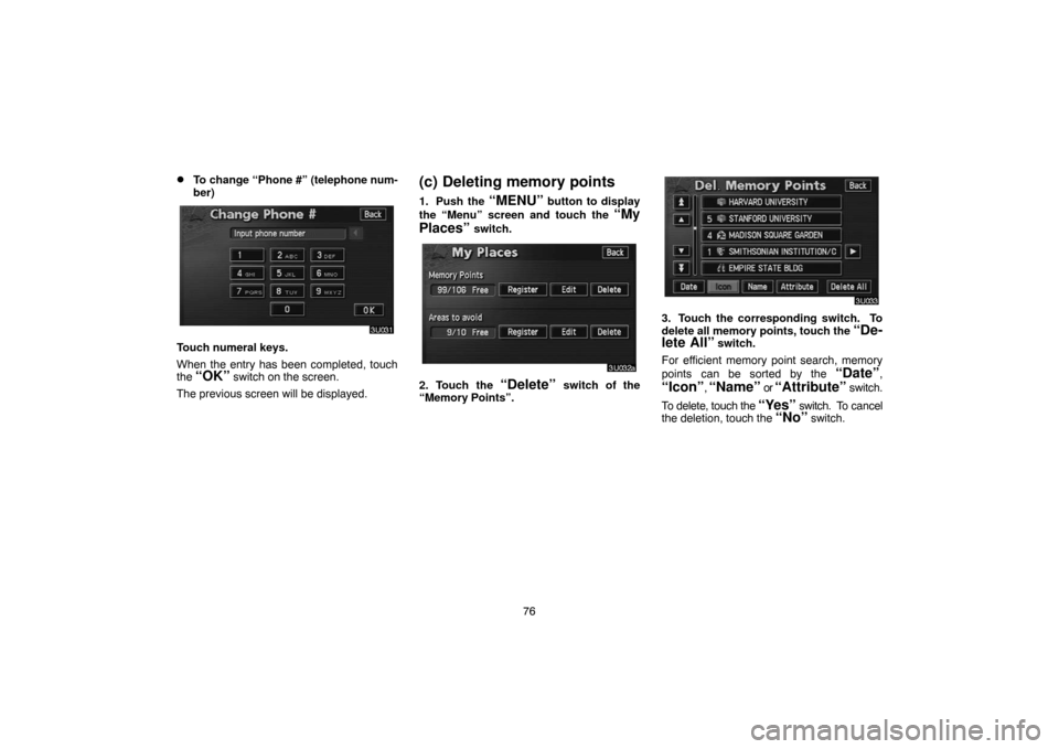 TOYOTA HIGHLANDER 2007 XU40 / 2.G Navigation Manual 76
To change “Phone #” (telephone num-
ber)
Touch numeral keys.
When the entry has been completed, touch
the 
“OK” switch on the screen.
The previous screen will be displayed.
(c) Deleting me