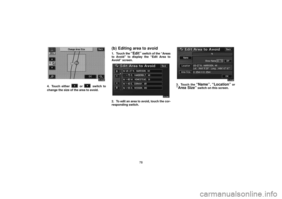 TOYOTA HIGHLANDER 2007 XU40 / 2.G Navigation Manual 78
4. Touch either  or  switch to
change the size of the area to avoid.
(b) Editing area to avoid
1. Touch the “Edit” switch of the “Areas
to Avoid” to display the “Edit Area to
Avoid” scr