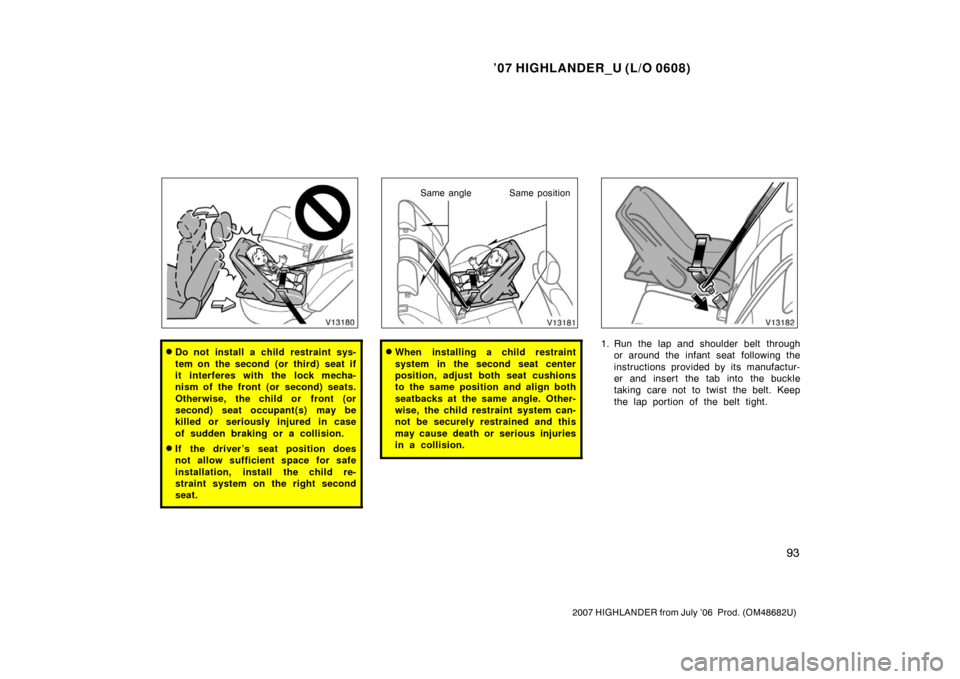 TOYOTA HIGHLANDER 2007 XU40 / 2.G Owners Manual ’07 HIGHLANDER_U (L/O 0608)
93
2007 HIGHLANDER from July ’06  Prod. (OM48682U)
Do not install a child restraint sys-
tem on the second (or third) seat if
it interferes with the lock mecha-
nism o