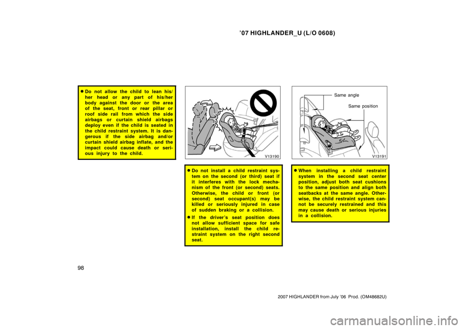 TOYOTA HIGHLANDER 2007 XU40 / 2.G Owners Manual ’07 HIGHLANDER_U (L/O 0608)
98
2007 HIGHLANDER from July ’06  Prod. (OM48682U)
Do not allow the child to lean his/
her head or any part of his/her
body against the door or  the area
of the seat, 