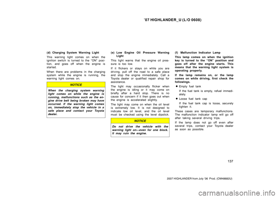 TOYOTA HIGHLANDER 2007 XU40 / 2.G Owners Manual ’07 HIGHLANDER_U (L/O 0608)
137
2007 HIGHLANDER from July ’06  Prod. (OM48682U)
(d) Charging System Warning Light
This warning light comes on when the
ignition switch is turned to the “ON” pos