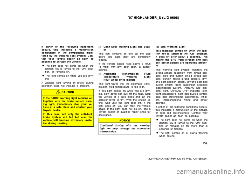 TOYOTA HIGHLANDER 2007 XU40 / 2.G Owners Manual ’07 HIGHLANDER_U (L/O 0608)
139
2007 HIGHLANDER from July ’06  Prod. (OM48682U)
If either of the following conditions
occurs, this indicates a malfunction
somewhere in the components moni-
tored b