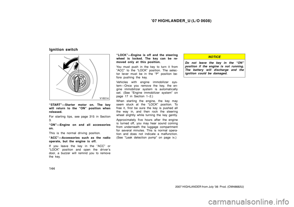 TOYOTA HIGHLANDER 2007 XU40 / 2.G Owners Manual ’07 HIGHLANDER_U (L/O 0608)
144
2007 HIGHLANDER from July ’06  Prod. (OM48682U)
“START”—Starter motor on. The key
will return to the “ON” position when
released.
For starting tips, see p
