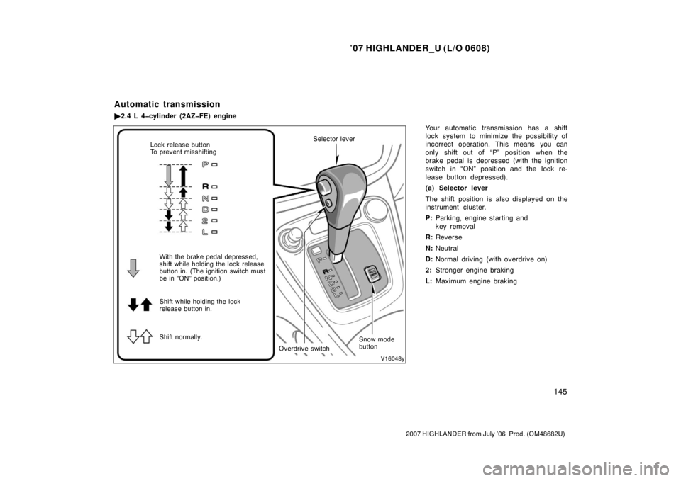 TOYOTA HIGHLANDER 2007 XU40 / 2.G Owners Manual ’07 HIGHLANDER_U (L/O 0608)
145
2007 HIGHLANDER from July ’06  Prod. (OM48682U)
Your automatic transmission has a shift
lock system to minimize the possibility of
incorrect operation. This means y