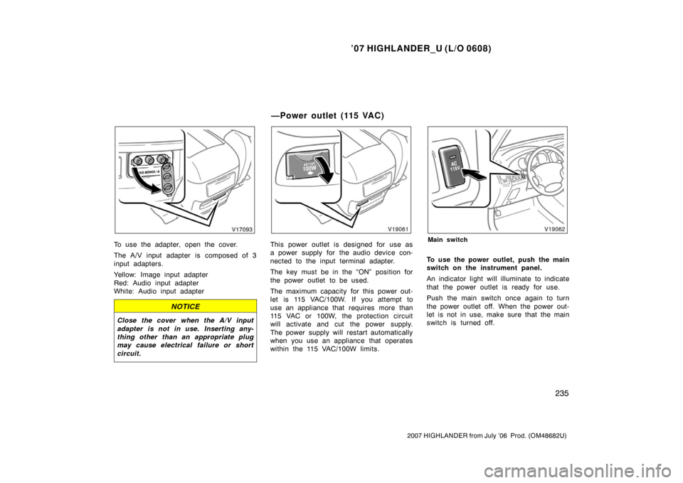 TOYOTA HIGHLANDER 2007 XU40 / 2.G Owners Manual ’07 HIGHLANDER_U (L/O 0608)
235
2007 HIGHLANDER from July ’06  Prod. (OM48682U)
To use the adapter, open the cover.
The A/V input adapter is composed of 3
input adapters.
Yellow: Image input adapt