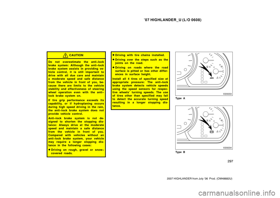 TOYOTA HIGHLANDER 2007 XU40 / 2.G User Guide ’07 HIGHLANDER_U (L/O 0608)
297
2007 HIGHLANDER from July ’06  Prod. (OM48682U)
CAUTION
Do not overestimate the anti�lock
brake system: Although the anti�lock
brake system assists in providing ve-