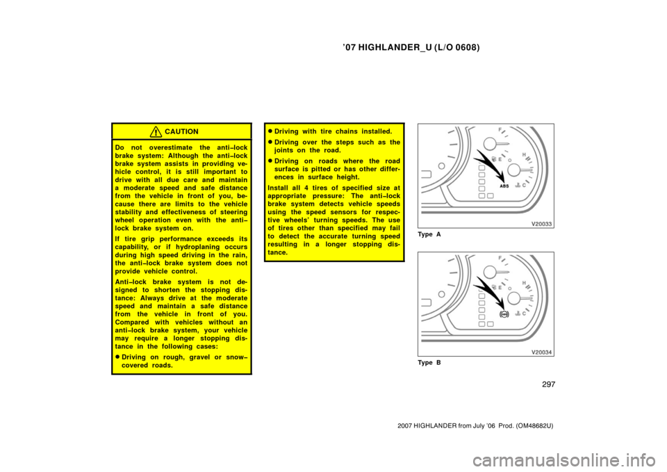 TOYOTA HIGHLANDER 2007 XU40 / 2.G Owners Manual ’07 HIGHLANDER_U (L/O 0608)
297
2007 HIGHLANDER from July ’06  Prod. (OM48682U)
CAUTION
Do not overestimate the anti�lock
brake system: Although the anti�lock
brake system assists in providing ve-