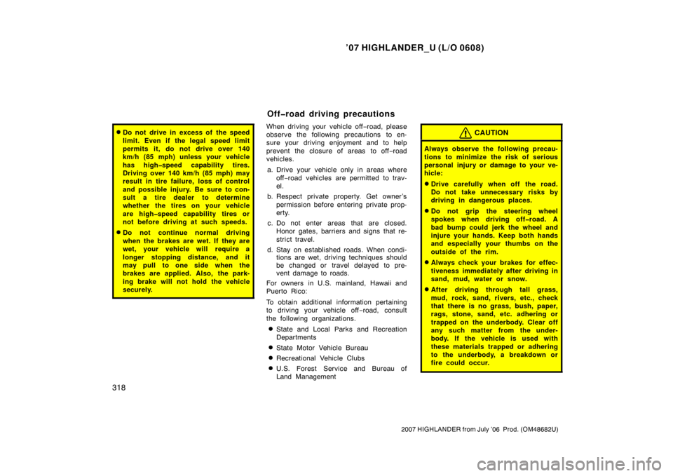 TOYOTA HIGHLANDER 2007 XU40 / 2.G Owners Manual ’07 HIGHLANDER_U (L/O 0608)
318
2007 HIGHLANDER from July ’06  Prod. (OM48682U)
Do not drive in excess of  the speed
limit. Even if the legal speed limit
permits it, do not drive over 140
km/h (8