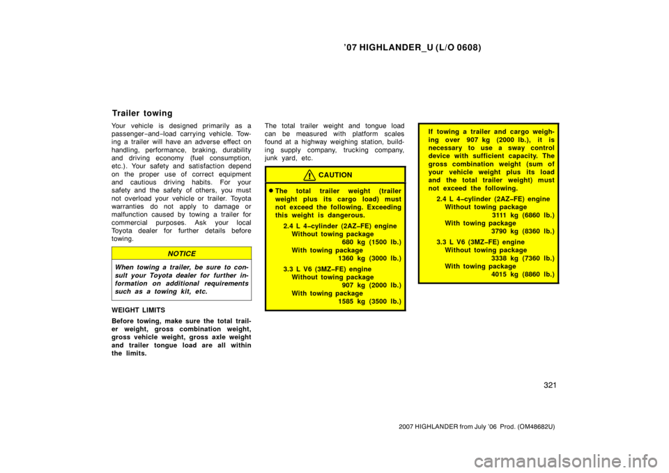 TOYOTA HIGHLANDER 2007 XU40 / 2.G Owners Manual ’07 HIGHLANDER_U (L/O 0608)
321
2007 HIGHLANDER from July ’06  Prod. (OM48682U)
Your vehicle is designed primarily as a
passenger−and− load carrying vehicle. Tow-
ing a trailer will have an ad