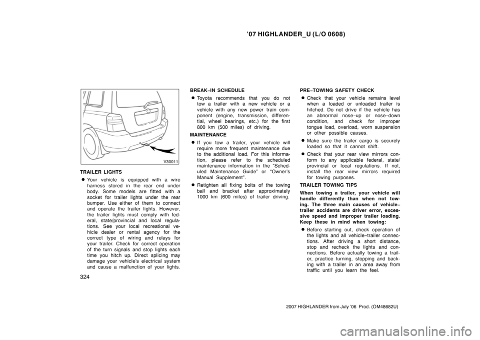 TOYOTA HIGHLANDER 2007 XU40 / 2.G Owners Manual ’07 HIGHLANDER_U (L/O 0608)
324
2007 HIGHLANDER from July ’06  Prod. (OM48682U)
TRAILER LIGHTS
Your  vehicle is equipped with a wire
harness stored in the rear end under
body. Some models are fit
