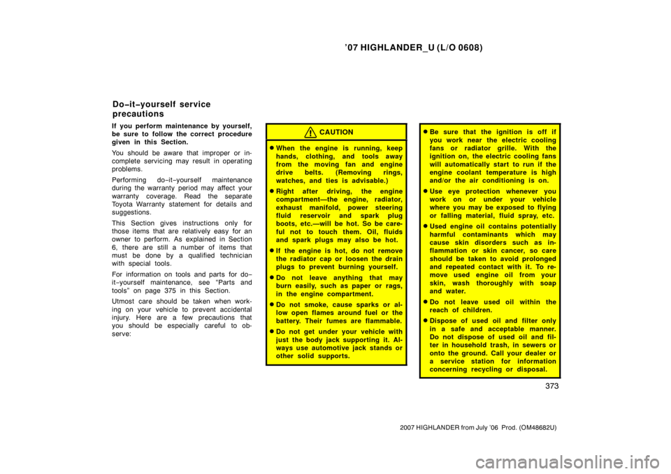 TOYOTA HIGHLANDER 2007 XU40 / 2.G Owners Manual ’07 HIGHLANDER_U (L/O 0608)
373
2007 HIGHLANDER from July ’06  Prod. (OM48682U)
If you perform maintenance by yourself,
be sure to follow the correct procedure
given in this Section.
You should be