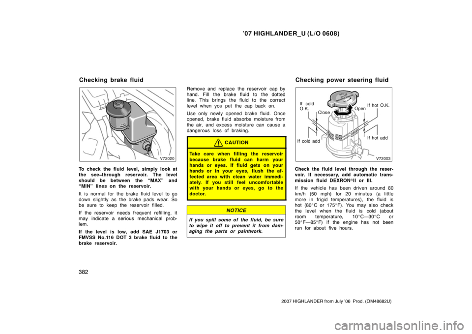 TOYOTA HIGHLANDER 2007 XU40 / 2.G Owners Manual ’07 HIGHLANDER_U (L/O 0608)
382
2007 HIGHLANDER from July ’06  Prod. (OM48682U)
To check the fluid level, simply look at
the see�through reservoir. The level
should be between the “MAX” and
�