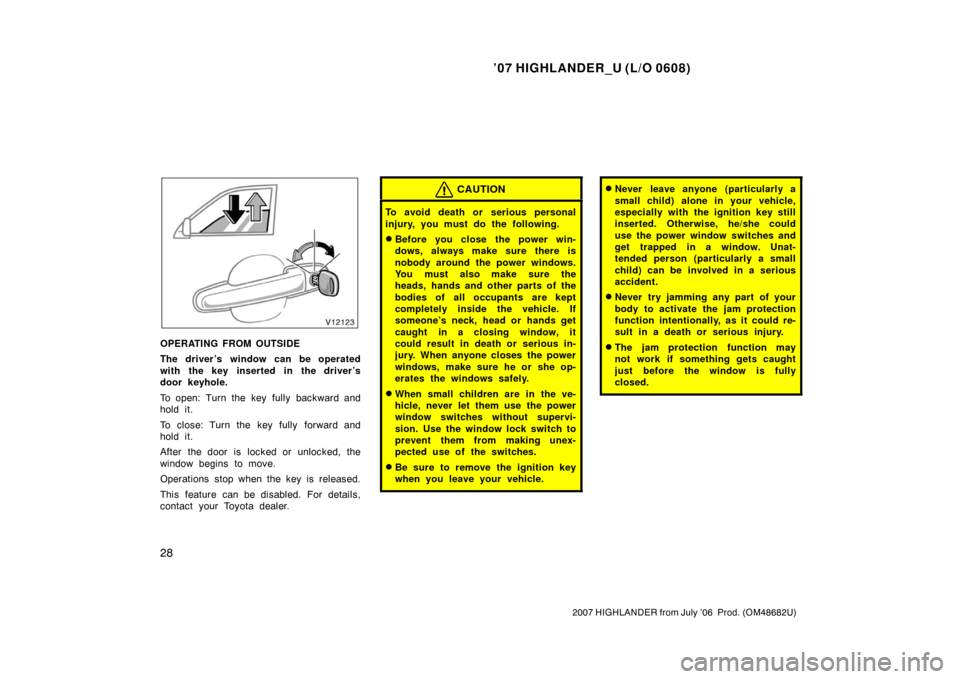 TOYOTA HIGHLANDER 2007 XU40 / 2.G Service Manual ’07 HIGHLANDER_U (L/O 0608)
28
2007 HIGHLANDER from July ’06  Prod. (OM48682U)
OPERATING FROM OUTSIDE
The driver ’s window can be operated
with the key inserted in the driver’s
door keyhole.
T