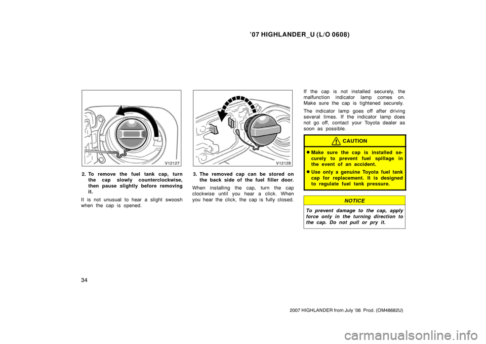 TOYOTA HIGHLANDER 2007 XU40 / 2.G Service Manual ’07 HIGHLANDER_U (L/O 0608)
34
2007 HIGHLANDER from July ’06  Prod. (OM48682U)
2. To remove the fuel tank cap, turn
the cap slowly counterclockwise,
then pause slightly before removing
it.
It is n