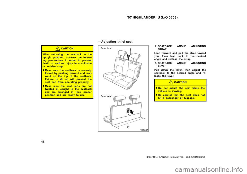 TOYOTA HIGHLANDER 2007 XU40 / 2.G Owners Manual ’07 HIGHLANDER_U (L/O 0608)
48
2007 HIGHLANDER from July ’06  Prod. (OM48682U)
CAUTION
When returning the seatback to the
upright position, observe the follow-
ing precautions in order  to prevent