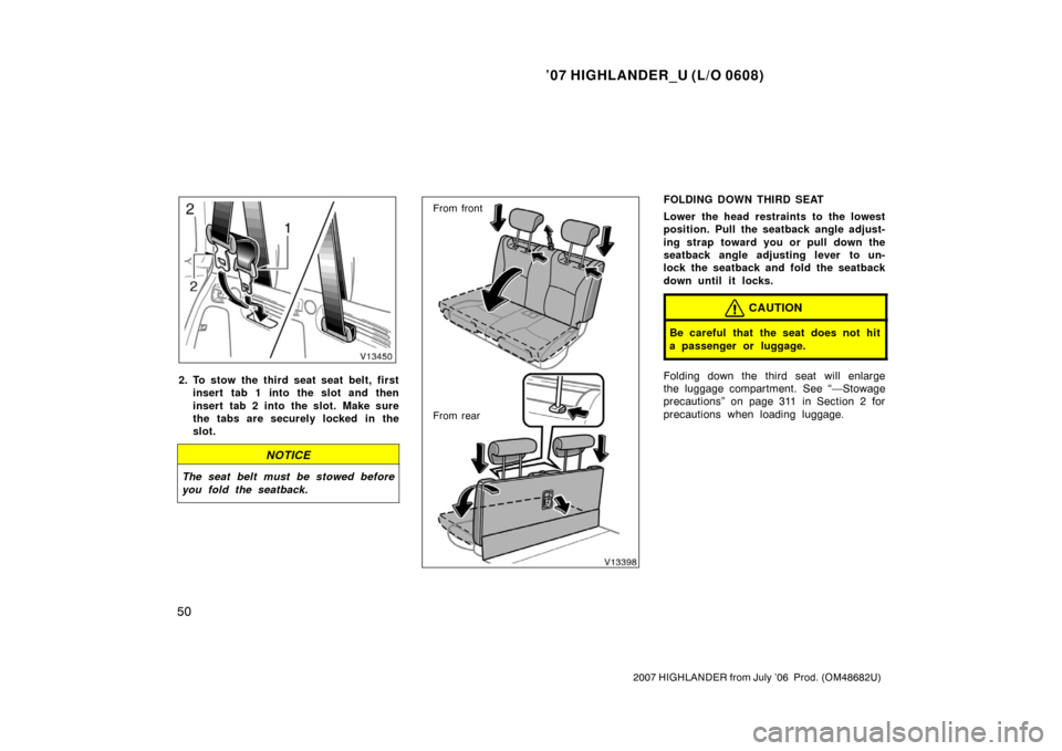 TOYOTA HIGHLANDER 2007 XU40 / 2.G Repair Manual ’07 HIGHLANDER_U (L/O 0608)
50
2007 HIGHLANDER from July ’06  Prod. (OM48682U)
2. To stow the third seat seat belt, first
insert tab 1 into the slot and then
insert tab 2 into the slot. Make sure
