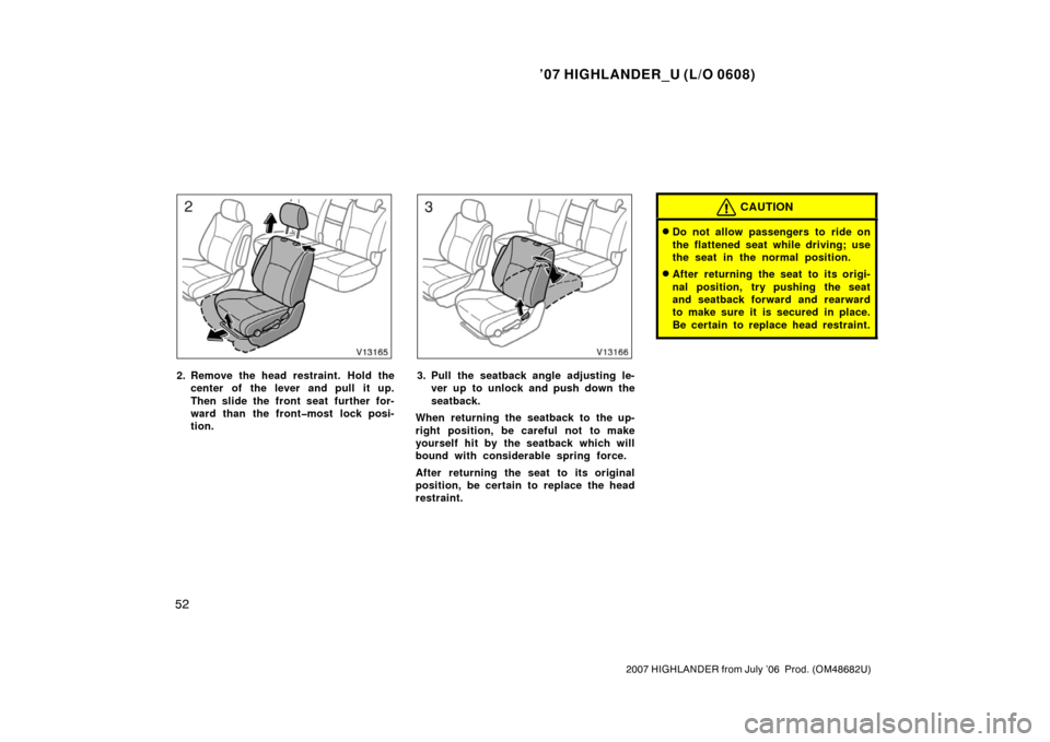 TOYOTA HIGHLANDER 2007 XU40 / 2.G Repair Manual ’07 HIGHLANDER_U (L/O 0608)
52
2007 HIGHLANDER from July ’06  Prod. (OM48682U)
2. Remove the head restraint. Hold the
center of the lever and pull it up.
Then slide the front seat  further for-
wa