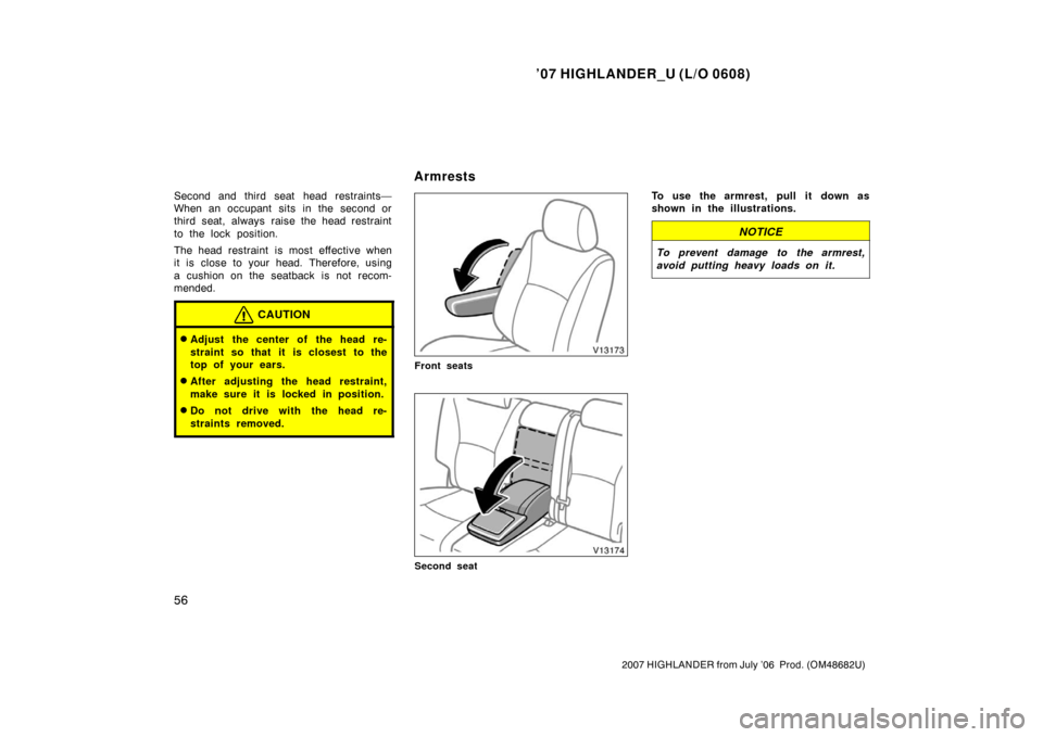 TOYOTA HIGHLANDER 2007 XU40 / 2.G Repair Manual ’07 HIGHLANDER_U (L/O 0608)
56
2007 HIGHLANDER from July ’06  Prod. (OM48682U)
Second and third seat head restraints—
When an occupant  sits  in the second or
third seat, always raise the head r