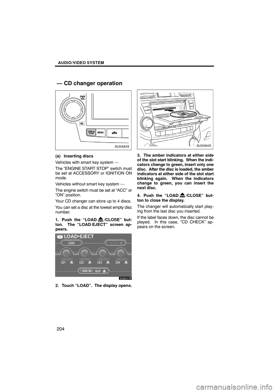 TOYOTA HIGHLANDER 2008 XU40 / 2.G Navigation Manual AUDIO/VIDEO SYSTEM
204
(a) Inserting discs
Vehicles with smart key system —
The “ENGINE START STOP” switch must
be set at ACCESSORY or IGNITION ON
mode.
Vehicles without smart key system —
The